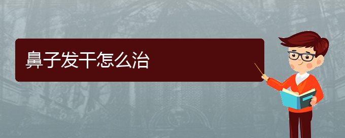 (贵阳治慢性鼻炎哪儿好)鼻子发干怎么治(图1)