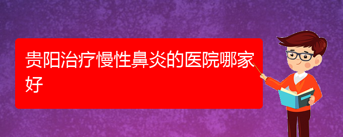 (贵阳哪家医院治疗慢性鼻炎比较)贵阳治疗慢性鼻炎的医院哪家好(图1)