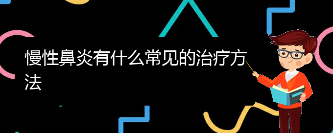 (贵阳治疗慢性鼻炎哪家好)慢性鼻炎有什么常见的治疗方法(图1)