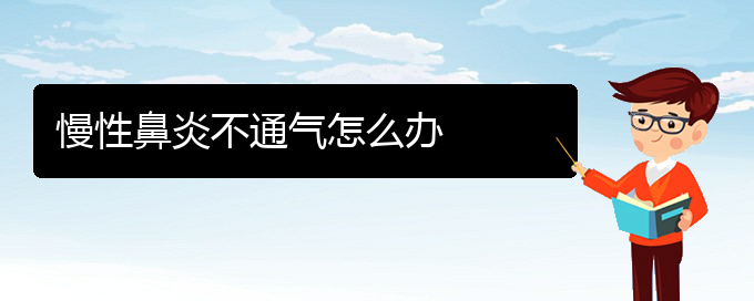 (贵阳专门治慢性鼻炎医院)慢性鼻炎不通气怎么办(图1)