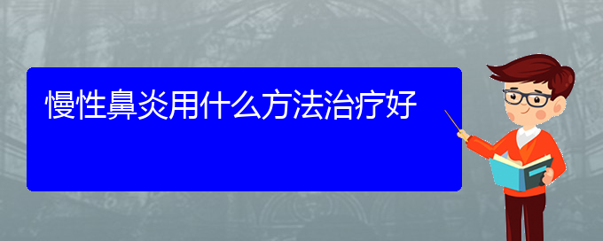 (贵阳那个医院看慢性鼻炎好)慢性鼻炎用什么方法治疗好(图1)