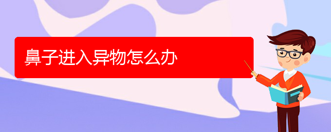 (贵阳哪个医院治疗慢性鼻炎好)鼻子进入异物怎么办(图1)