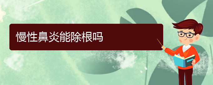 (贵阳治疗慢性鼻炎医院好)慢性鼻炎能除根吗(图1)