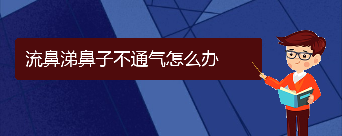 (贵阳治慢性鼻炎哪个医院好)流鼻涕鼻子不通气怎么办(图1)