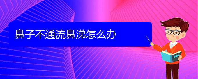 (贵阳治慢性鼻炎的医院地址)鼻子不通流鼻涕怎么办(图1)