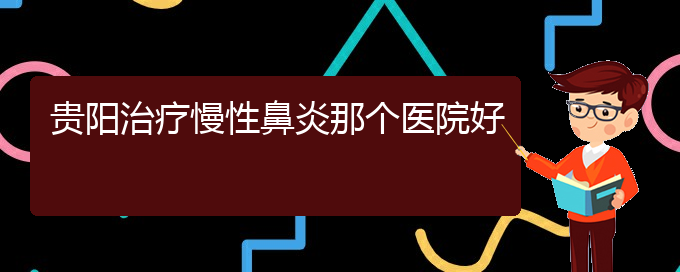 (贵阳看慢性鼻炎症医院)贵阳治疗慢性鼻炎那个医院好(图1)