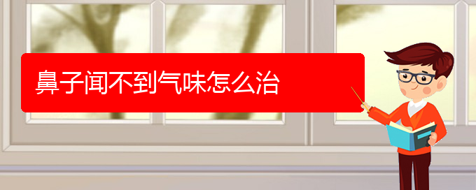 (治慢性鼻炎贵阳哪家医院好)鼻子闻不到气味怎么治(图1)