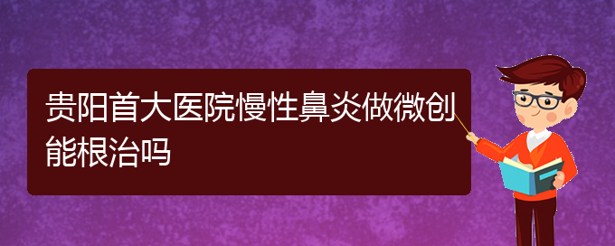 (贵阳医治慢性鼻炎挂哪个科)贵阳首大医院慢性鼻炎做微创能根治吗(图1)