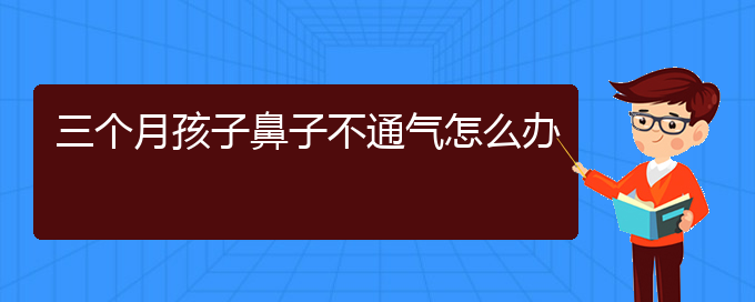 (贵阳可以治疗慢性鼻炎的医院)三个月孩子鼻子不通气怎么办(图1)