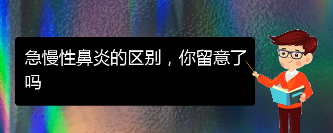 (贵阳鼻科医院挂号)急慢性鼻炎的区别，你留意了吗(图1)