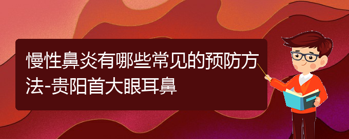 (贵阳很好的治慢性鼻炎医院)慢性鼻炎有哪些常见的预防方法-贵阳首大眼耳鼻(图1)