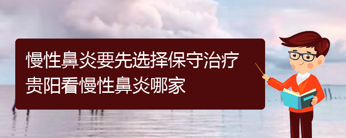 (贵阳治慢性鼻炎需要多少钱)慢性鼻炎要先选择保守治疗 贵阳看慢性鼻炎哪家(图1)