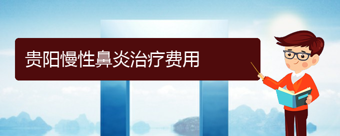 (贵阳慢性鼻炎治疗那家医院好)贵阳慢性鼻炎治疗费用(图1)