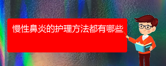 (贵阳鼻科医院挂号)慢性鼻炎的护理方法都有哪些(图1)