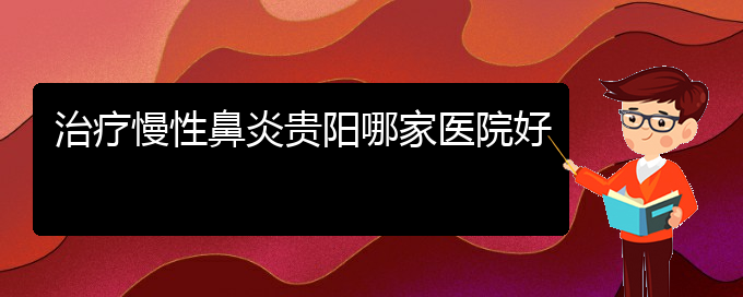 (贵阳铭仁耳鼻喉医院能看慢性鼻炎吗)治疗慢性鼻炎贵阳哪家医院好(图1)