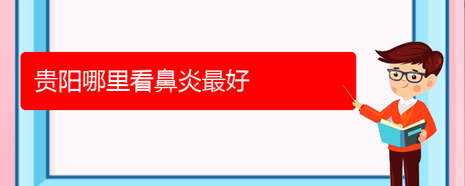 (贵阳看慢性鼻炎价格)贵阳哪里看鼻炎最好(图1)