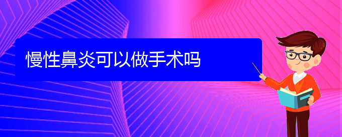 (贵阳专业治疗慢性鼻炎医院)慢性鼻炎可以做手术吗(图1)