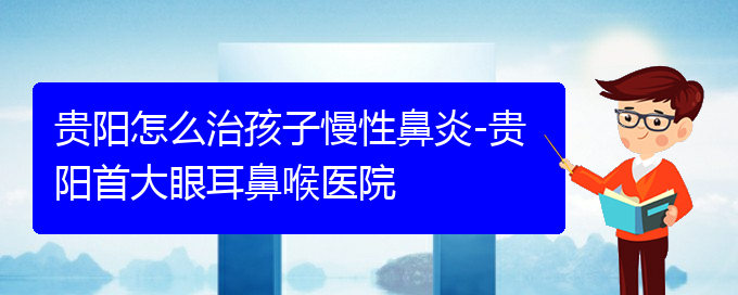 (贵阳鼻科医院挂号)贵阳怎么治孩子慢性鼻炎-贵阳首大眼耳鼻喉医院(图1)