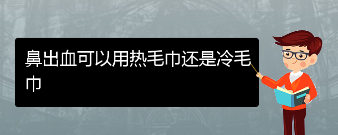 (贵阳鼻科医院挂号)鼻出血可以用热毛巾还是冷毛巾(图1)