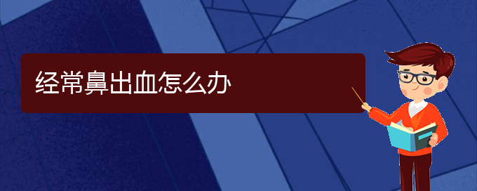 (贵阳鼻科医院挂号)经常鼻出血怎么办(图1)