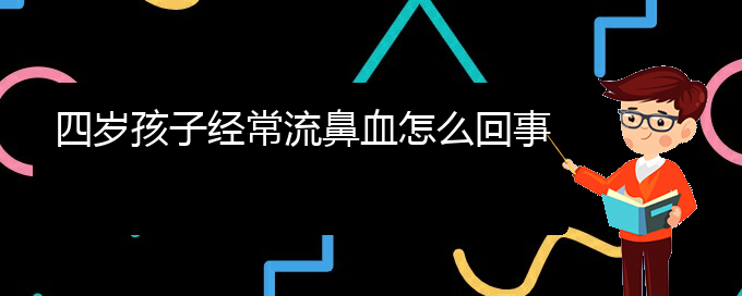 (贵阳鼻科医院挂号)四岁孩子经常流鼻血怎么回事(图1)