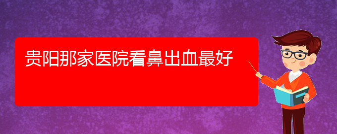 (贵阳鼻科医院挂号)贵阳那家医院看鼻出血最好(图1)