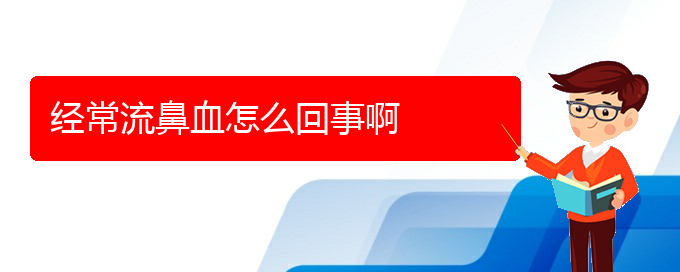 (贵阳鼻科医院挂号)经常流鼻血怎么回事啊(图1)