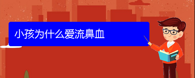 (贵阳鼻科医院挂号)小孩为什么爱流鼻血(图1)