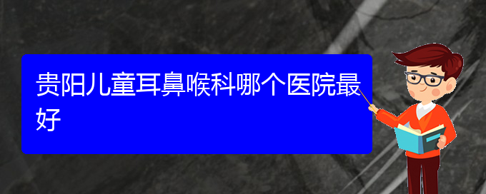 (贵阳看鼻出血好的医院好)贵阳儿童耳鼻喉科哪个医院最好(图1)