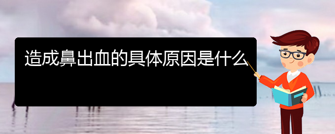 (贵阳鼻科医院挂号)造成鼻出血的具体原因是什么(图1)