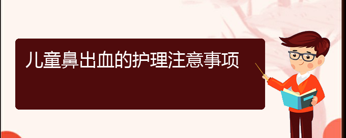 (贵阳鼻科医院挂号)儿童鼻出血的护理注意事项(图1)