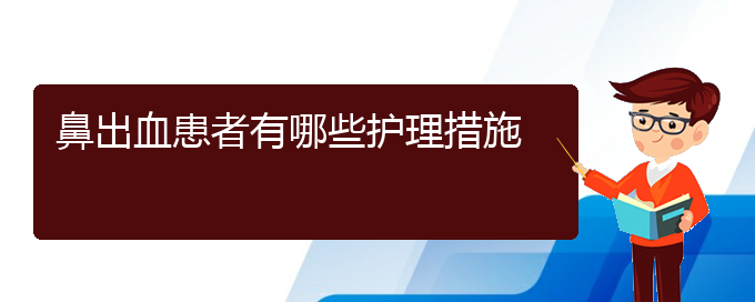 (贵阳看鼻出血的地方)鼻出血患者有哪些护理措施(图1)