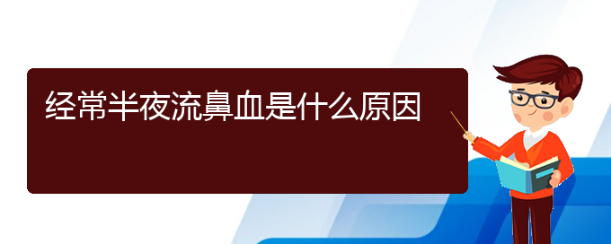 (贵阳鼻科医院挂号)经常半夜流鼻血是什么原因(图1)