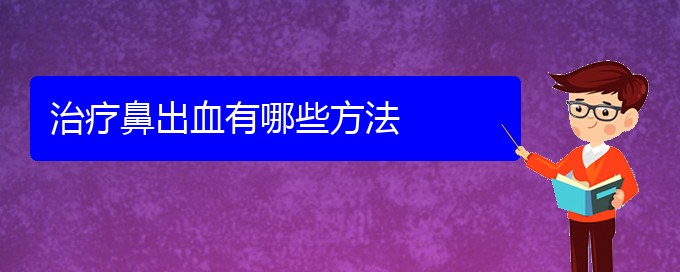 (贵阳鼻科医院挂号)治疗鼻出血有哪些方法(图1)