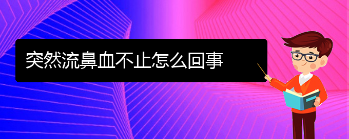 (贵阳鼻科医院挂号)突然流鼻血不止怎么回事(图1)