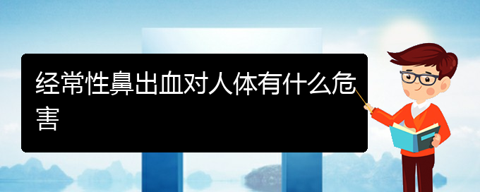 (贵阳鼻科医院挂号)经常性鼻出血对人体有什么危害(图1)