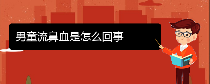 (贵阳鼻科医院挂号)男童流鼻血是怎么回事(图1)