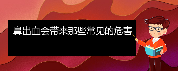 (贵阳鼻科医院挂号)鼻出血会带来那些常见的危害(图1)