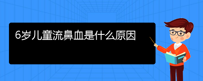 (贵阳鼻科医院挂号)6岁儿童流鼻血是什么原因(图1)