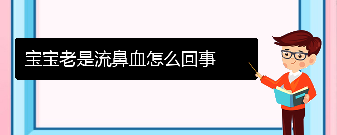 (贵阳看鼻出血好的鼻出血医院)宝宝老是流鼻血怎么回事(图1)