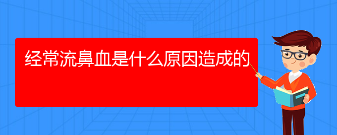 (贵阳鼻科医院挂号)经常流鼻血是什么原因造成的(图1)