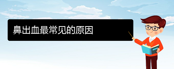 (贵阳鼻科医院挂号)鼻出血最常见的原因(图1)