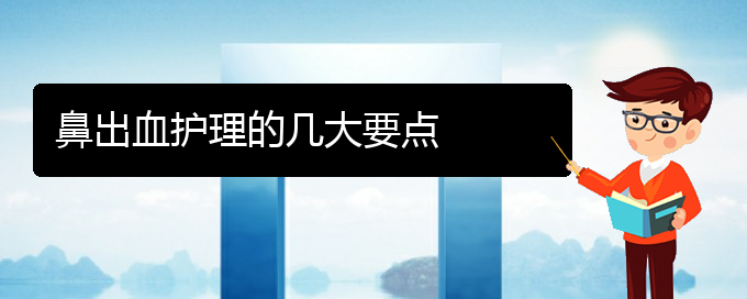 (贵阳看鼻出血去哪里)鼻出血护理的几大要点(图1)