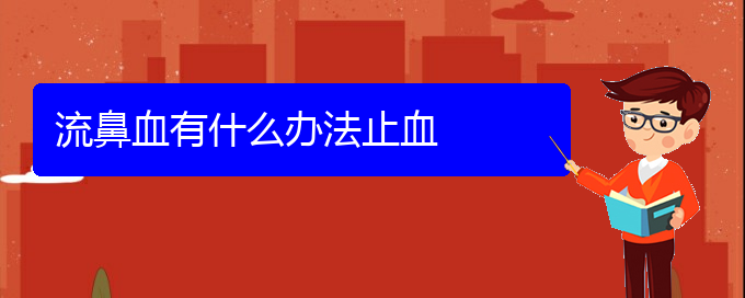 (贵阳哪里有看鼻出血医院)流鼻血有什么办法止血(图1)