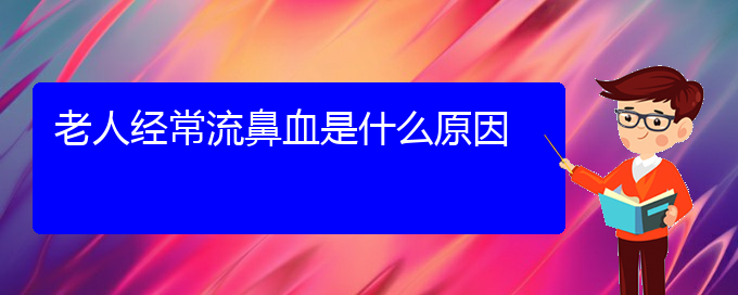 (贵阳哪里有治鼻出血)老人经常流鼻血是什么原因(图1)