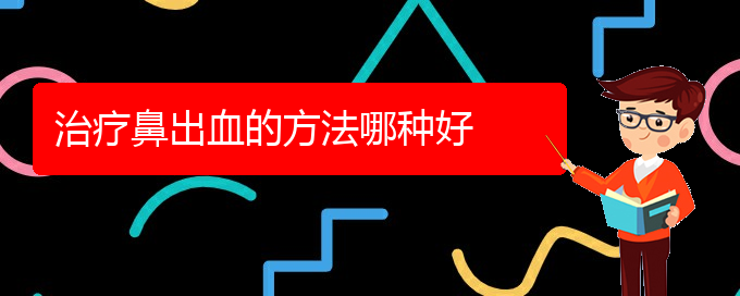 (贵阳看鼻出血价格)治疗鼻出血的方法哪种好(图1)