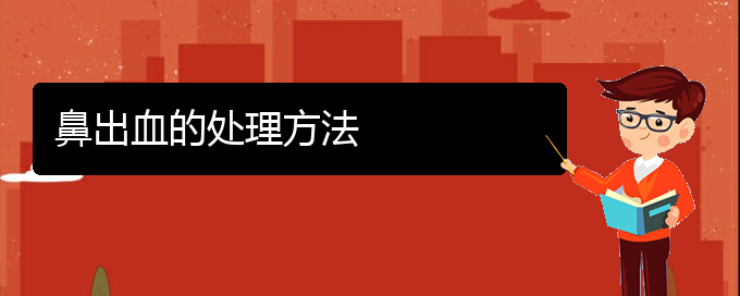 (贵阳铭仁医院晚上看鼻出血吗)鼻出血的处理方法(图1)