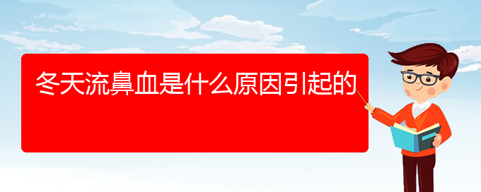 (贵阳鼻科医院挂号)冬天流鼻血是什么原因引起的(图1)