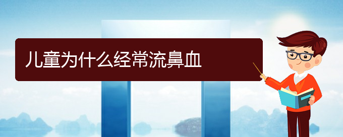 (贵阳鼻科医院挂号)儿童为什么经常流鼻血(图1)