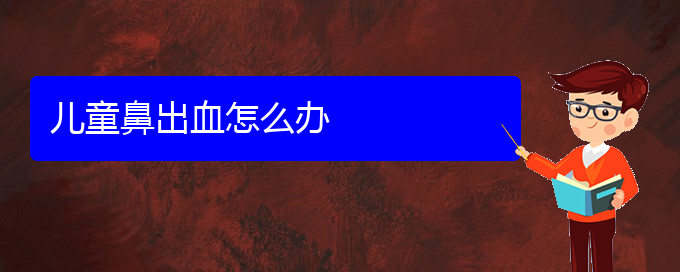(贵阳哪看鼻出血出名)儿童鼻出血怎么办(图1)